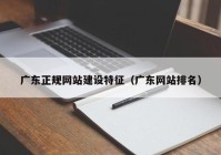 广东正规网站建设特征（广东网站排名）