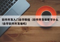 软件开发入门自学教程（软件开发需要学什么!自学软件开发难吗）