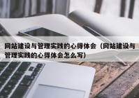 网站建设与管理实践的心得体会（网站建设与管理实践的心得体会怎么写）