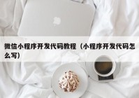 微信小程序开发代码教程（小程序开发代码怎么写）