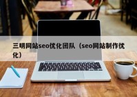 三明网站seo优化团队（seo网站制作优化）