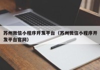 苏州微信小程序开发平台（苏州微信小程序开发平台官网）