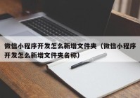 微信小程序开发怎么新增文件夹（微信小程序开发怎么新增文件夹名称）