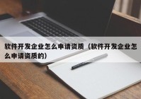 软件开发企业怎么申请资质（软件开发企业怎么申请资质的）