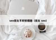 seo优化不好的措施（优化 seo）