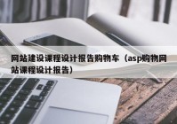 网站建设课程设计报告购物车（asp购物网站课程设计报告）